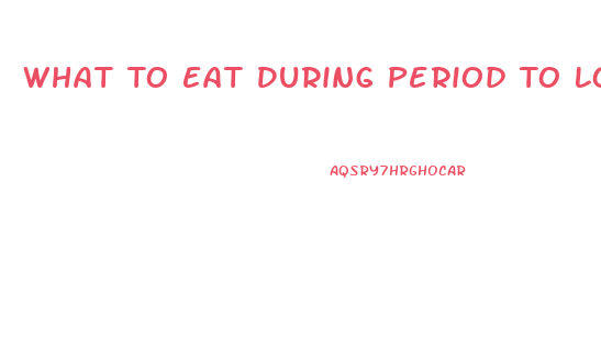 What To Eat During Period To Lose Weight