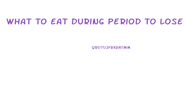 What To Eat During Period To Lose Weight