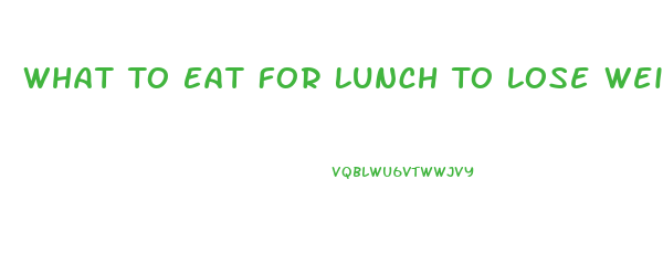 What To Eat For Lunch To Lose Weight Fast