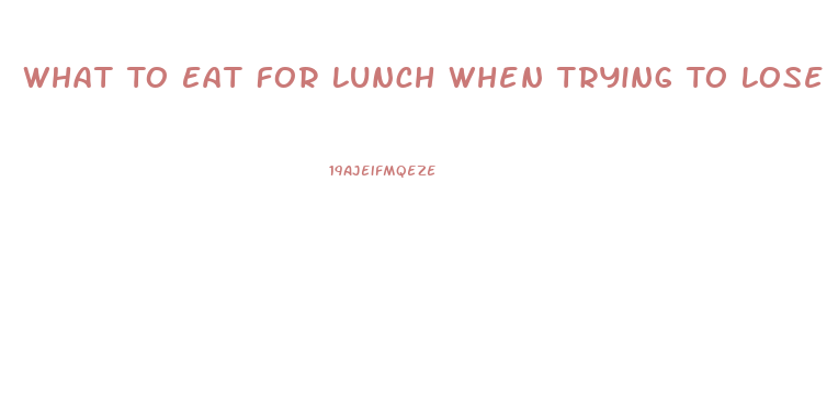 What To Eat For Lunch When Trying To Lose Weight