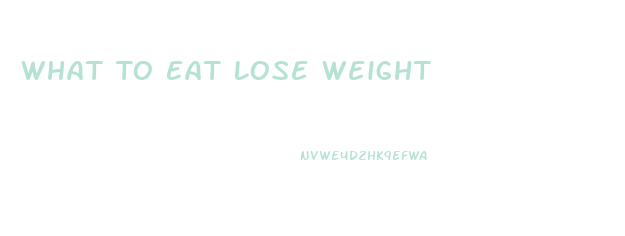 What To Eat Lose Weight