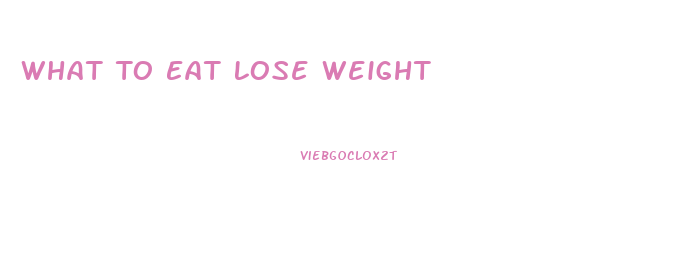 What To Eat Lose Weight