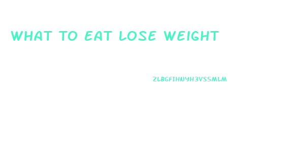 What To Eat Lose Weight