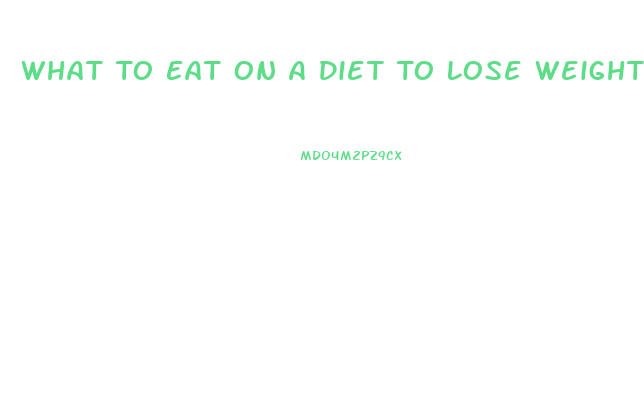 What To Eat On A Diet To Lose Weight Fast