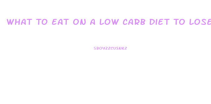 What To Eat On A Low Carb Diet To Lose Weight