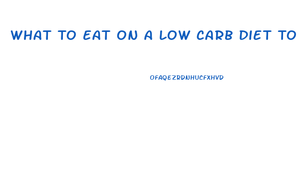 What To Eat On A Low Carb Diet To Lose Weight