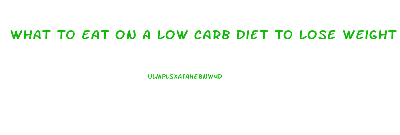 What To Eat On A Low Carb Diet To Lose Weight