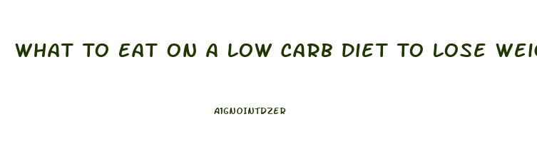 What To Eat On A Low Carb Diet To Lose Weight