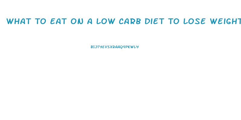 What To Eat On A Low Carb Diet To Lose Weight