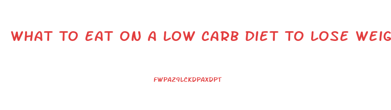 What To Eat On A Low Carb Diet To Lose Weight