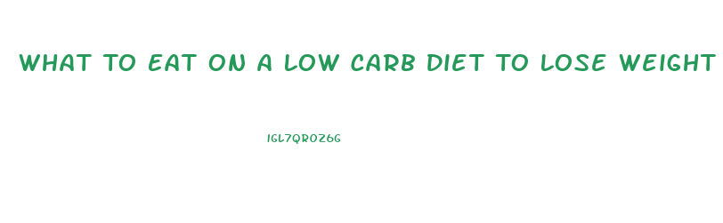 What To Eat On A Low Carb Diet To Lose Weight