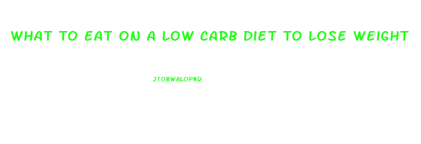 What To Eat On A Low Carb Diet To Lose Weight