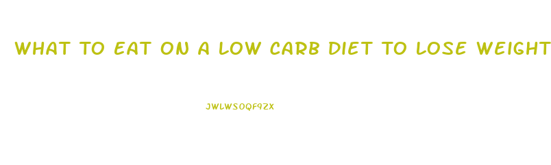 What To Eat On A Low Carb Diet To Lose Weight