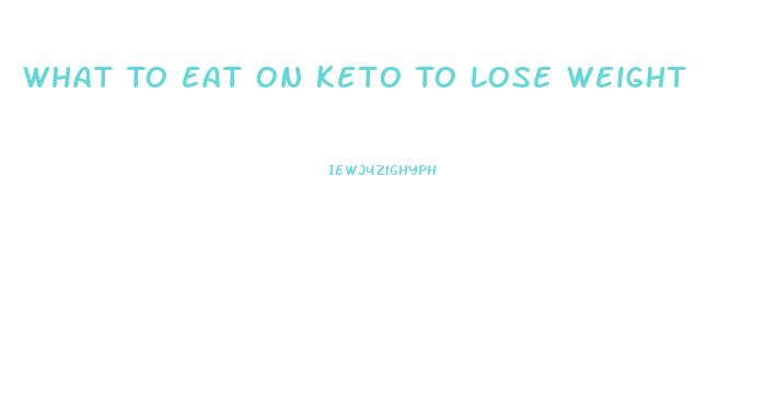 What To Eat On Keto To Lose Weight