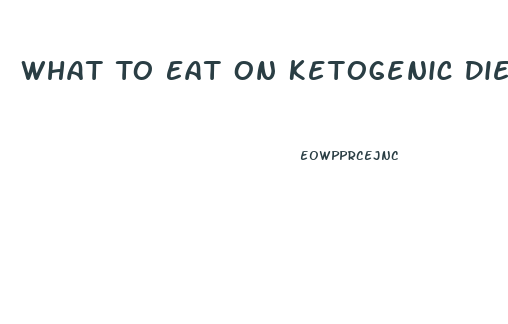 What To Eat On Ketogenic Diet For Weight Loss