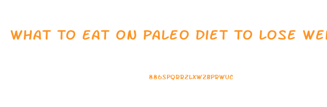 What To Eat On Paleo Diet To Lose Weight
