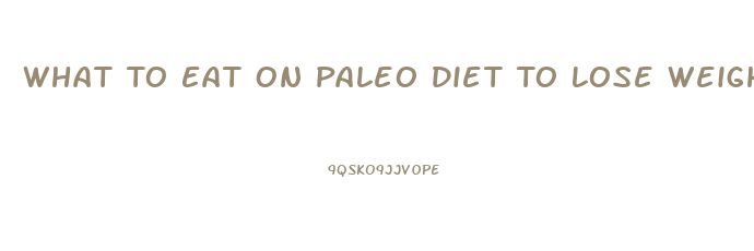 What To Eat On Paleo Diet To Lose Weight