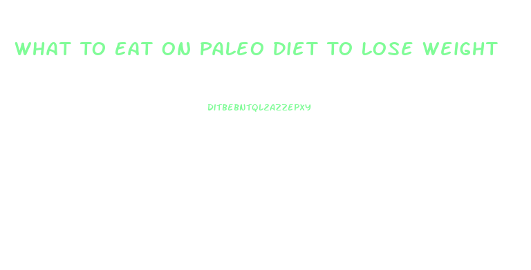 What To Eat On Paleo Diet To Lose Weight