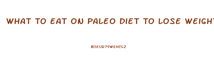 What To Eat On Paleo Diet To Lose Weight