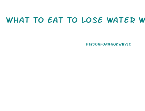 What To Eat To Lose Water Weight