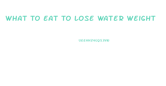 What To Eat To Lose Water Weight