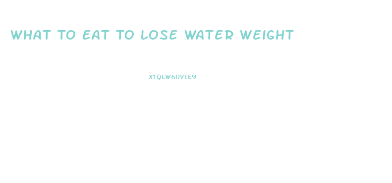 What To Eat To Lose Water Weight