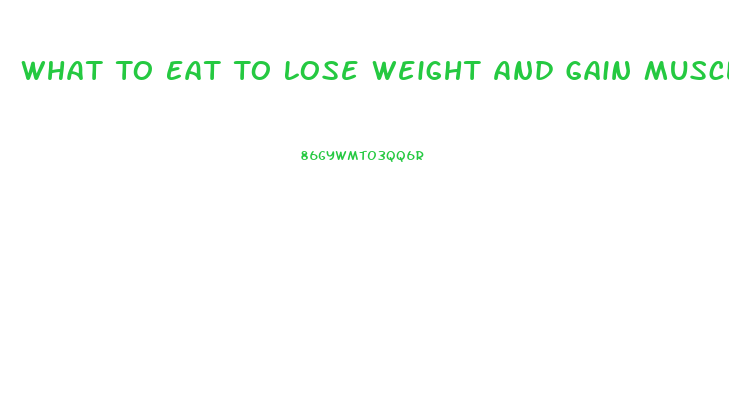 What To Eat To Lose Weight And Gain Muscle