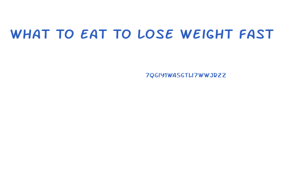 What To Eat To Lose Weight Fast