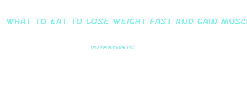 What To Eat To Lose Weight Fast And Gain Muscle