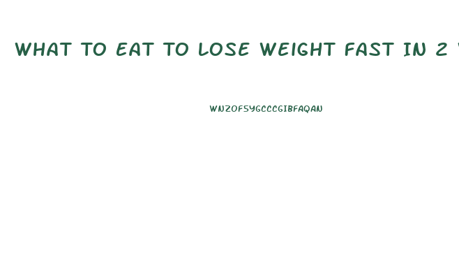 What To Eat To Lose Weight Fast In 2 Weeks