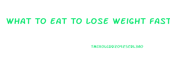 What To Eat To Lose Weight Fast