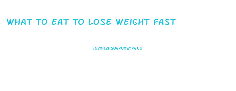 What To Eat To Lose Weight Fast