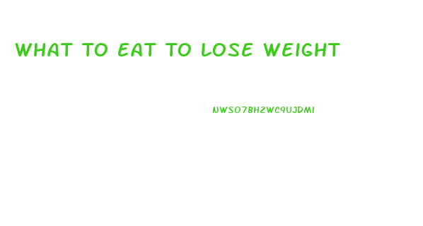 What To Eat To Lose Weight