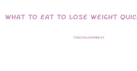 What To Eat To Lose Weight Quickly