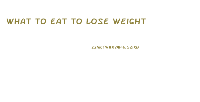 What To Eat To Lose Weight