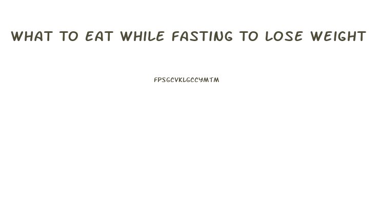 What To Eat While Fasting To Lose Weight