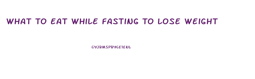 What To Eat While Fasting To Lose Weight