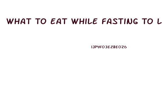 What To Eat While Fasting To Lose Weight