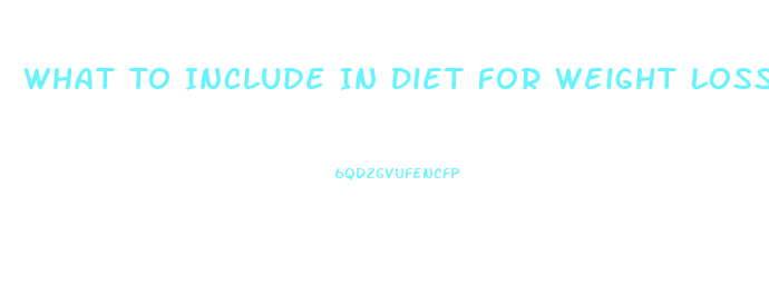 What To Include In Diet For Weight Loss