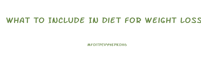 What To Include In Diet For Weight Loss