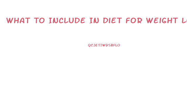 What To Include In Diet For Weight Loss