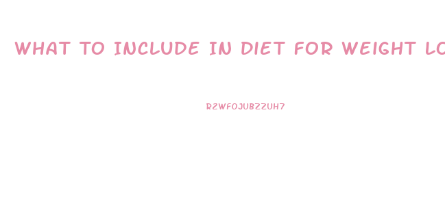 What To Include In Diet For Weight Loss