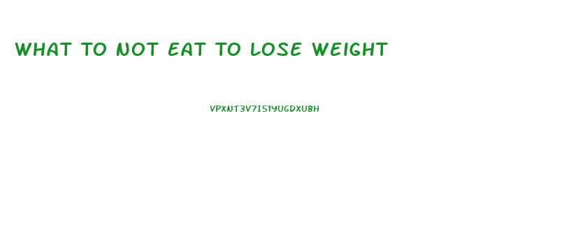 What To Not Eat To Lose Weight