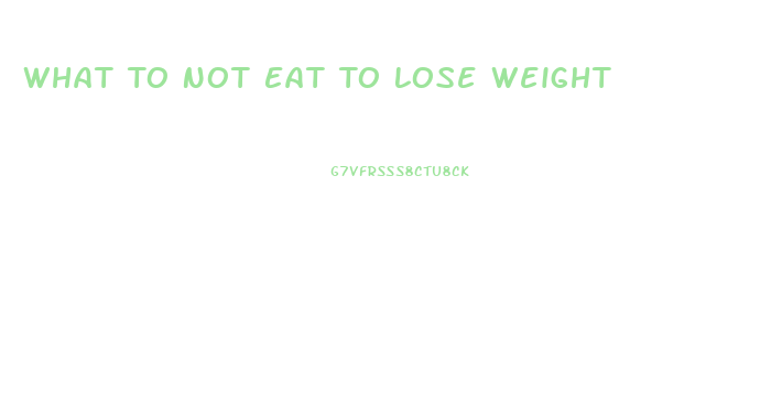 What To Not Eat To Lose Weight