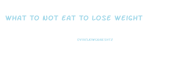 What To Not Eat To Lose Weight