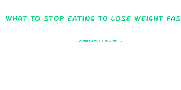 What To Stop Eating To Lose Weight Fast