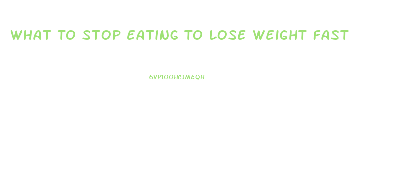 What To Stop Eating To Lose Weight Fast