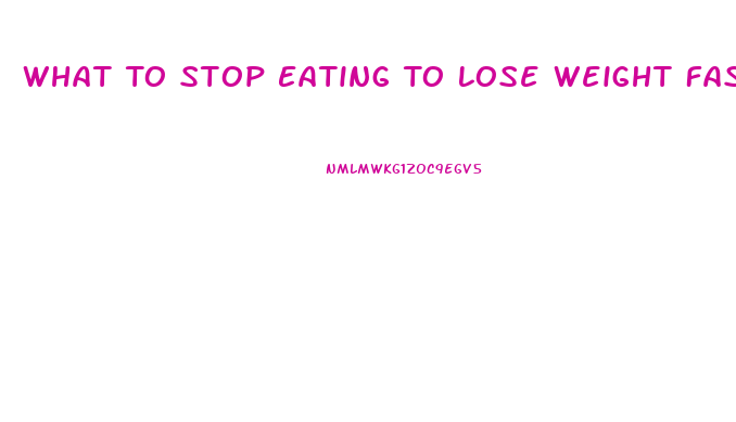 What To Stop Eating To Lose Weight Fast