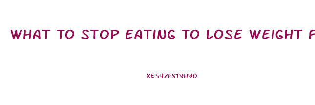 What To Stop Eating To Lose Weight Fast