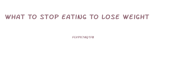 What To Stop Eating To Lose Weight